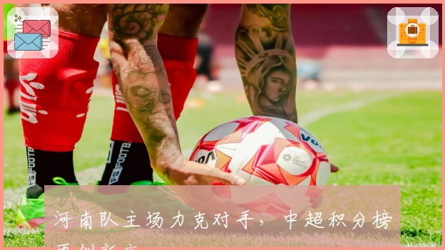 河南队主场力克对手，中超积分榜再创新高