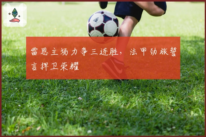 雷恩主场力争三连胜，法甲劲旅誓言捍卫荣耀