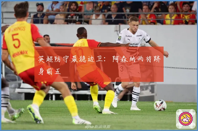 英超防守最稳边卫：阿森纳两将跻身前五