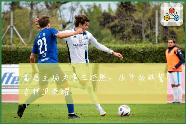 雷恩主场力争三连胜，法甲劲旅誓言捍卫荣耀