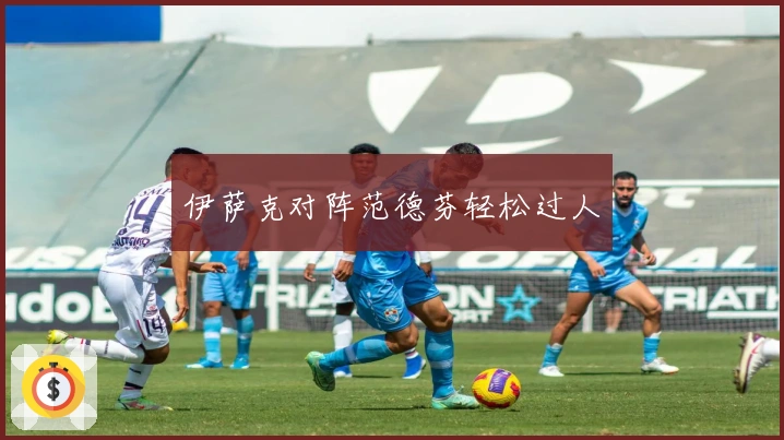 伊萨克对阵范德芬轻松过人