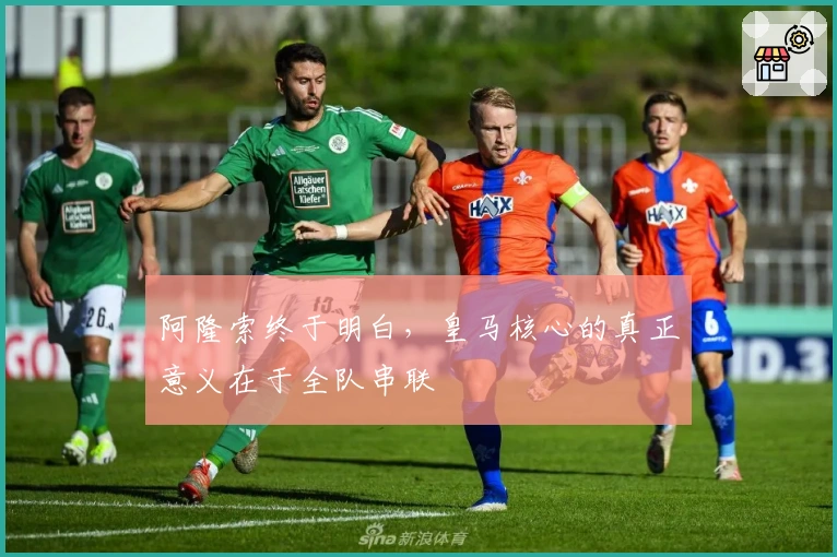 阿隆索终于明白，皇马核心的真正意义在于全队串联