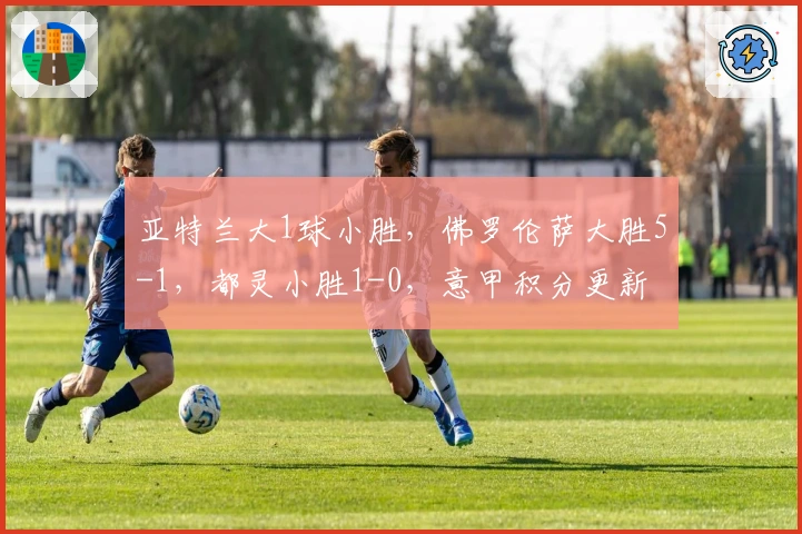 亚特兰大1球小胜，佛罗伦萨大胜5-1，都灵小胜1-0，意甲积分更新