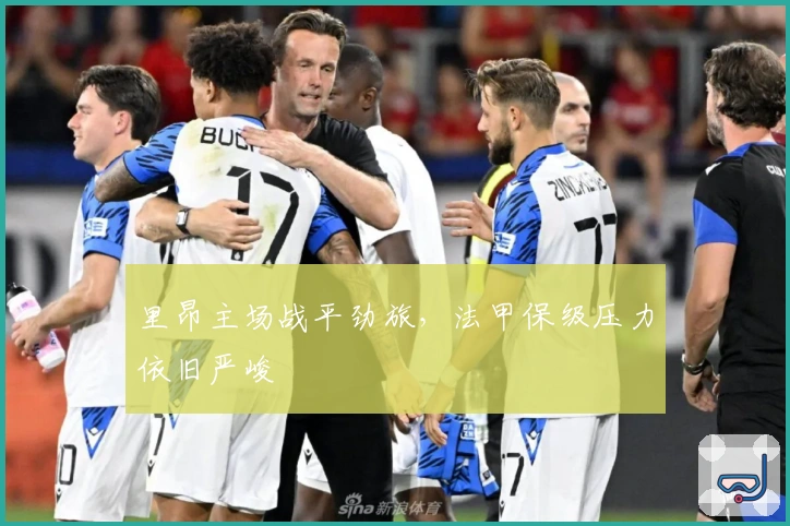 里昂主场战平劲旅，法甲保级压力依旧严峻