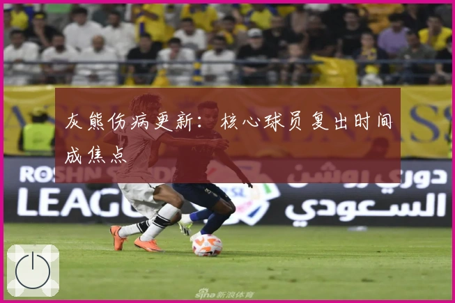 灰熊伤病更新:核心球员复出时间成焦点