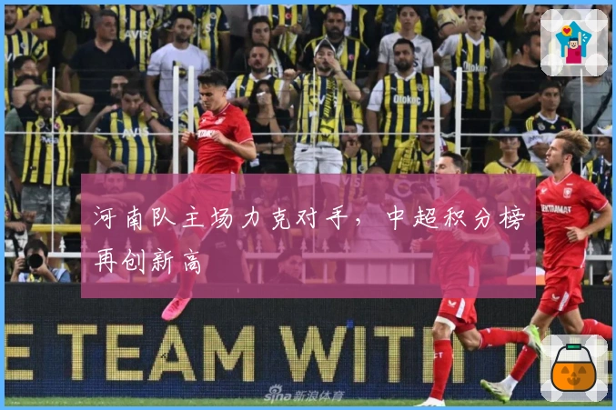 河南队主场力克对手，中超积分榜再创新高
