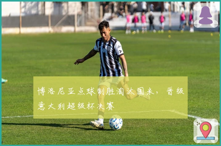 博洛尼亚点球制胜淘汰国米，晋级意大利超级杯决赛