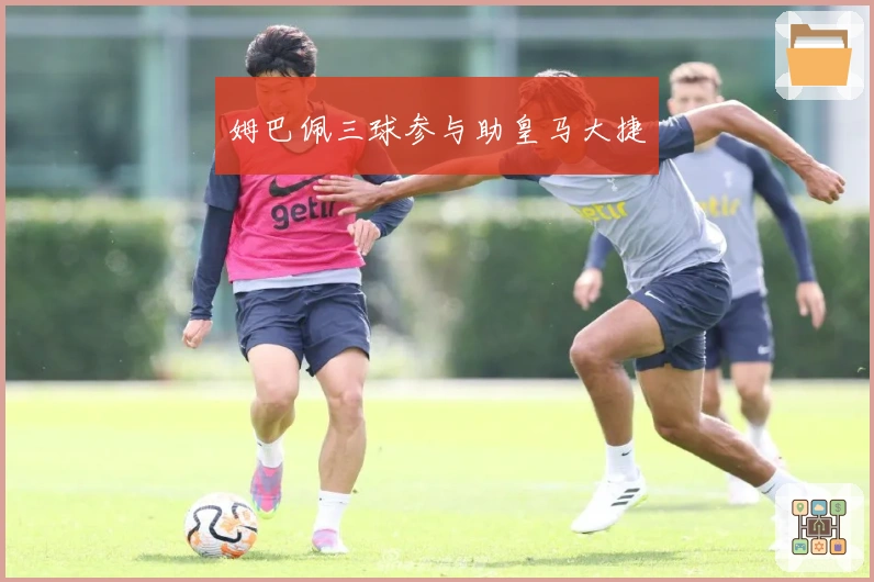 姆巴佩三球参与助皇马大捷