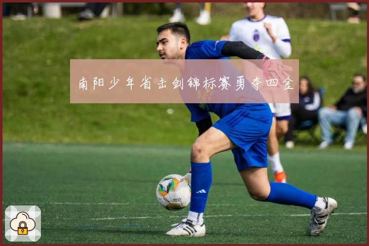 南阳少年省击剑锦标赛勇夺四金