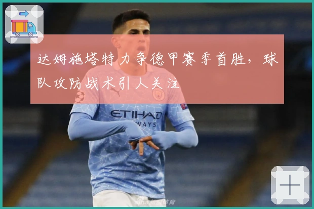 达姆施塔特力争德甲赛季首胜，球队攻防战术引人关注