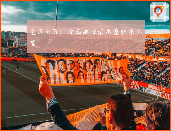 皇马决策：梅西继任者冬窗归来无望